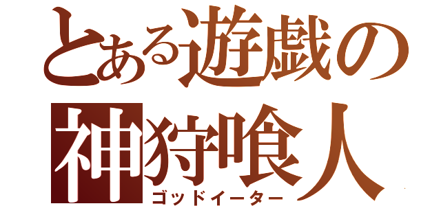 とある遊戯の神狩喰人（ゴッドイーター）