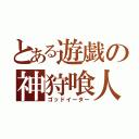 とある遊戯の神狩喰人（ゴッドイーター）