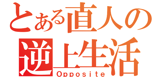 とある直人の逆上生活（Ｏｐｐｏｓｉｔｅ）