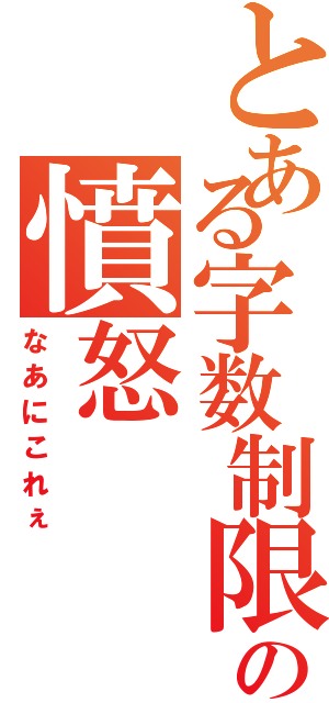 とある字数制限の憤怒（なあにこれぇ）