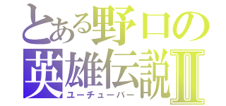 とある野口の英雄伝説Ⅱ（ユーチューバー）