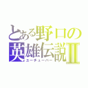 とある野口の英雄伝説Ⅱ（ユーチューバー）