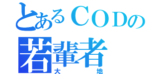 とあるＣＯＤの若輩者（大地）