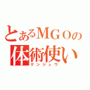 とあるＭＧＯの体術使い（ゲンジュウ）