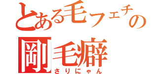 とある毛フェチの剛毛癖（さりにゃん）