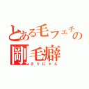 とある毛フェチの剛毛癖（さりにゃん）