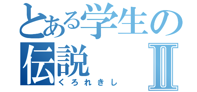 とある学生の伝説Ⅱ（くろれきし）