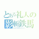 とある礼人の影斬鉄馬（シャドウスラッシャー）