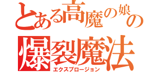 とある高魔の娘の爆裂魔法（エクスプロージョン）