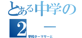 とある中学の２ － Ｂ（学校ターマサーと）