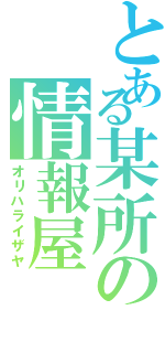 とある某所の情報屋（オリハライザヤ）