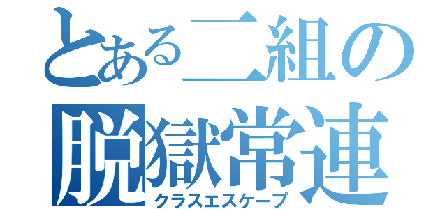 とある二組の脱獄常連（クラスエスケープ）