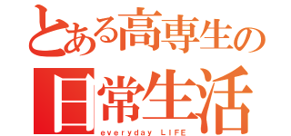 とある高専生の日常生活（ｅｖｅｒｙｄａｙ ＬＩＦＥ）