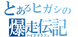 とあるヒガシの爆走伝記（バイアグラフィ）