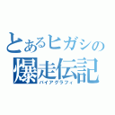 とあるヒガシの爆走伝記（バイアグラフィ）