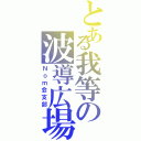 とある我等の波導広場Ⅱ（Ｎｏｍ会支部）