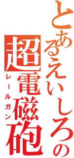 とあるえいしろうの超電磁砲（レールガン）