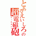 とあるえいしろうの超電磁砲（レールガン）