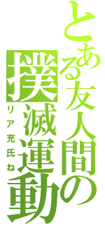 とある友人間の撲滅運動（リア充氏ね）