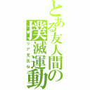 とある友人間の撲滅運動（リア充氏ね）