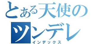 とある天使のツンデレ王国（インデックス）