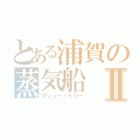 とある浦賀の蒸気船Ⅱ（マシュー・ペリー）