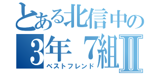 とある北信中の３年７組Ⅱ（ベストフレンド）