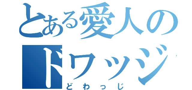 とある愛人のドワッジ（どわっじ）