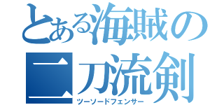 とある海賊の二刀流剣士（ツーソードフェンサー）