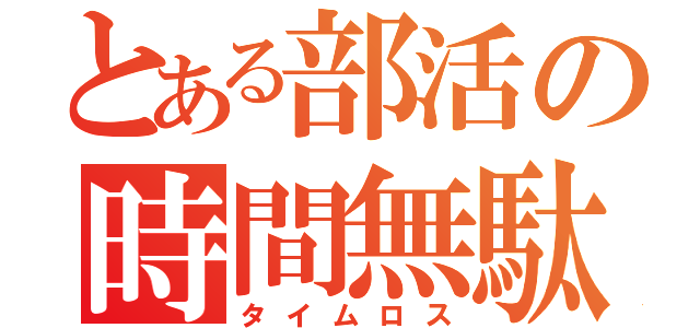 とある部活の時間無駄（タイムロス）