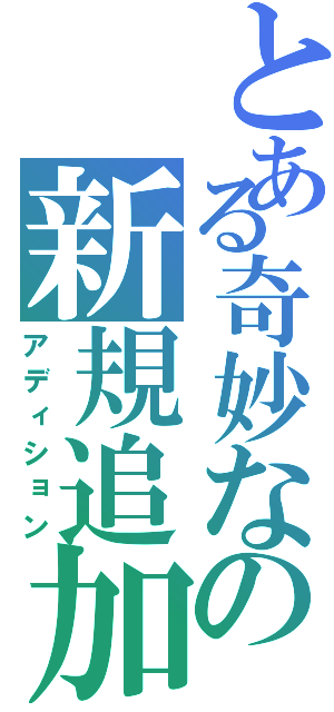 とある奇妙なの新規追加（アディション）