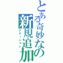 とある奇妙なの新規追加（アディション）