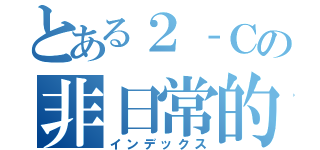 とある２‐Ｃの非日常的なバカッコいい（インデックス）