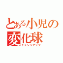 とある小児の変化球（チェンジアップ）