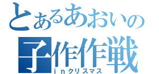 とあるあおいの子作作戦（ｉｎクリスマス）