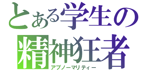 とある学生の精神狂者（アブノーマリティー）