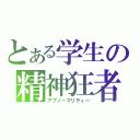 とある学生の精神狂者（アブノーマリティー）