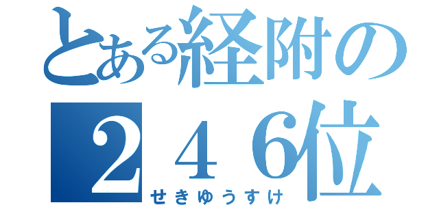 とある経附の２４６位（せきゆうすけ）