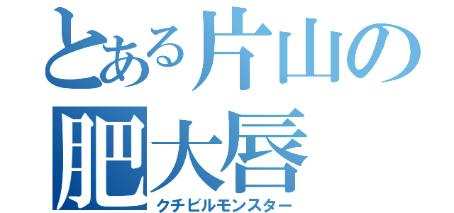 とある片山の肥大唇（クチビルモンスター）