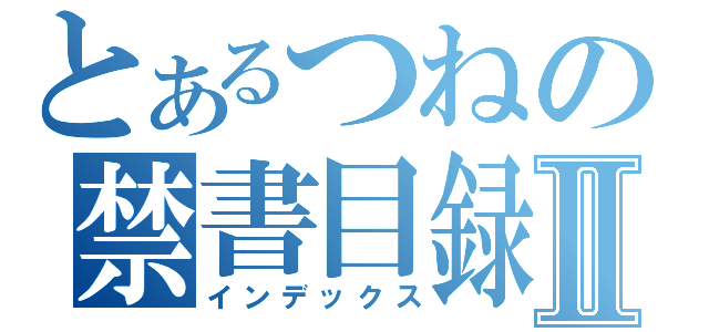 とあるつねの禁書目録Ⅱ（インデックス）