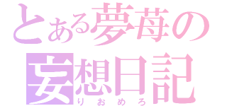 とある夢苺の妄想日記（りおめろ）