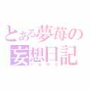 とある夢苺の妄想日記（りおめろ）