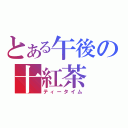 とある午後の十紅茶（ティータイム）