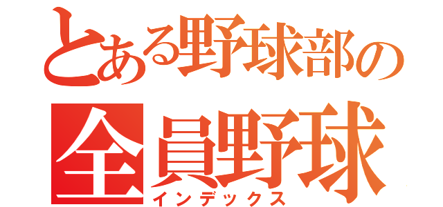 とある野球部の全員野球（インデックス）