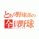 とある野球部の全員野球（インデックス）