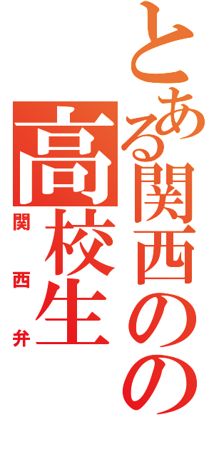 とある関西のの高校生（関西弁）