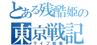 とある残酷姫の東京戦記（ライブ絵巻）