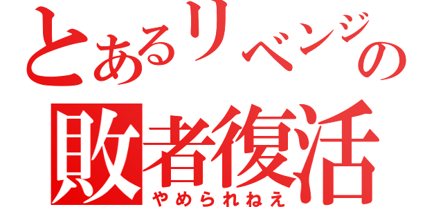 とあるリベンジの敗者復活戦（やめられねえ）