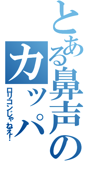 とある鼻声のカッパ（ロリコンじゃねえ！）