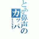 とある鼻声のカッパ（ロリコンじゃねえ！）